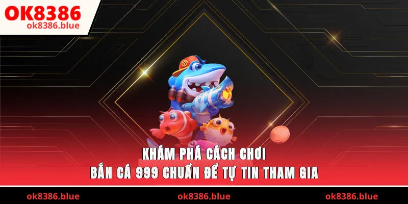 Khám phá cách chơi bắn cá 999 chuẩn để tự tin tham gia 